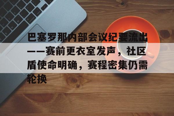 关于巴塞罗那内部会议纪要流出——赛前更衣室发声，社区盾使命明确，赛程密集仍需轮换的信息
