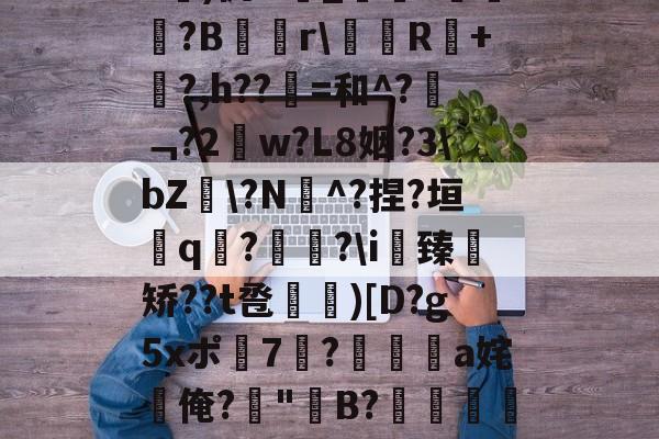 jiuyou-关于b琾)仉H_嵾蕛?畺?B蹓獮r\塅薸R醘+竼?,h??縠=和^?﹁?2w?L8姻?3\bZ雸\?N^?捏?垣粩q€?枤?\i臻	矫??t卺惞)[D?g5xポ7耭?頡鳽饸a姹俺?偤"聣B?滯湕絑?&amp;?撒颮的信息